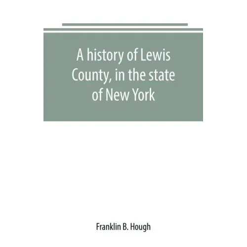 A history of Lewis County, in the state of New York: from the beginning of its settlement to the present time