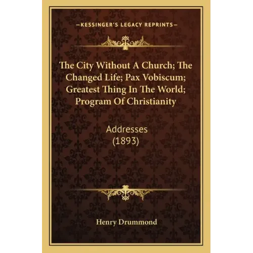 The City Without a Church; The Changed Life; Pax Vobiscum; Greatest Thing in the World; Program of Christianity: Addresses (1893)