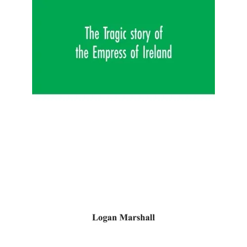 The tragic story of the Empress of Ireland; an authentic account of the most horrible disaster in Canadian history, constructed from the real facts ob