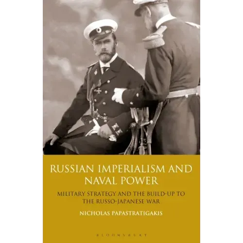 Russian Imperialism and Naval Power: Military Strategy and the Build-Up to the Russo-Japanese War