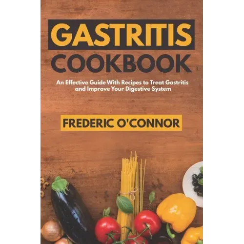 Gastritis Cookbook: An Effective Guide With Recipes to Treat Gastritis and Improve Your DIgestive System