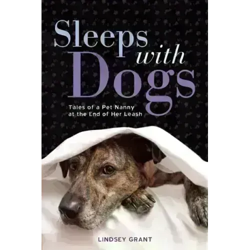 Sleeps with Dogs: Tales of a Pet Nanny at the End of Her Leash