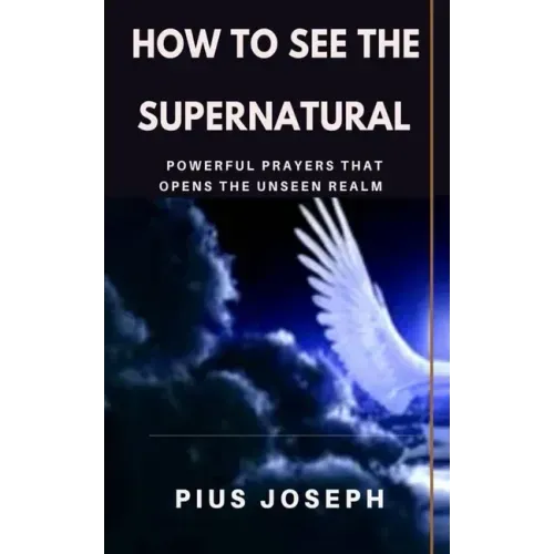 How to see the Supernatural: Powerful Prayers that opens the Unseen Realm