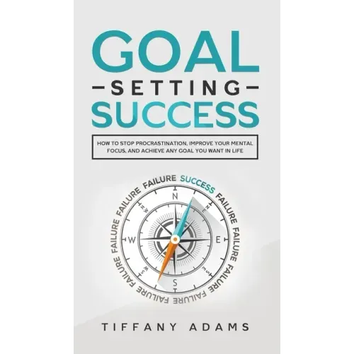 Goal Setting Success: How To Stop Procrastination, Improve Your Mental Focus, And Achieve Any Goal You Want in Life