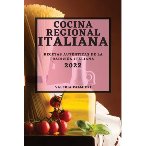 Cocina Regional Italiana 2022: Recetas Auténticas de la Tradición Italiana