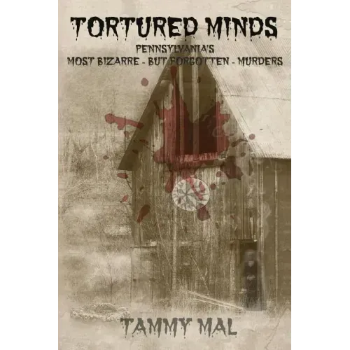 Tortured Minds: Pennsylvania's Most Bizarre--But Forgotten--Murders