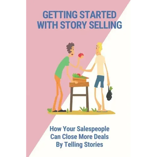 Getting Started With Story Selling: How Your Salespeople Can Close More Deals By Telling Stories: The Art Of Public Speaking