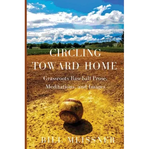 Circling Toward Home: Grassroots Baseball Prose, Meditations, and Images