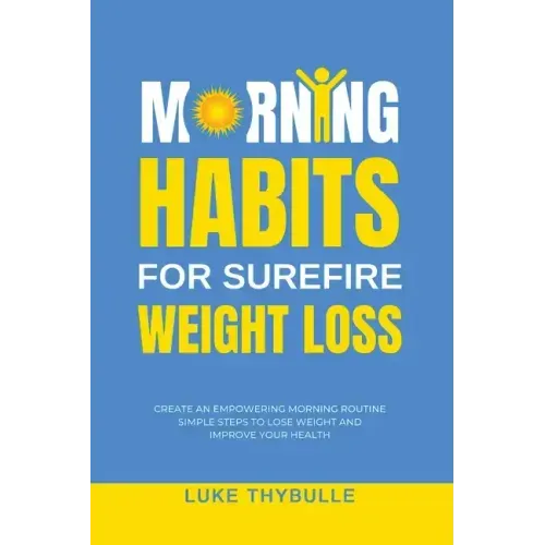 Morning Habits For Surefire Weight Loss: Create An Empowering Morning Routine, Simple Steps To Lose Weight And Improve Your Health