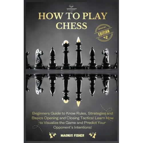How to Play Chess: 2 BOOKS IN 1: Beginners Guide to Know Rules, Strategies and Basics Opening and Closing Tactics! Learn How to Visualize