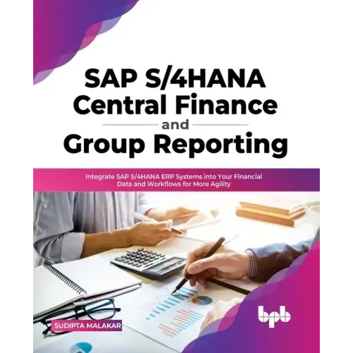 SAP S/4hana Central Finance and Group Reporting: Integrate SAP S/4hana Erp Systems Into Your Financial Data and Workflows for More Agility