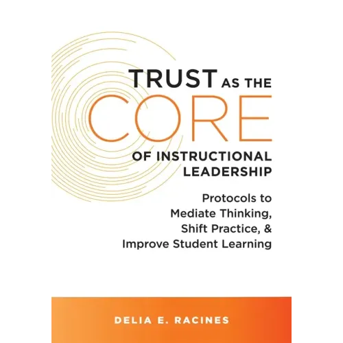 Trust as the Core of Instructional Leadership: Protocols to Mediate Thinking, Shift Practice, and Improve Student Learning (Your Go-To Resource for Po