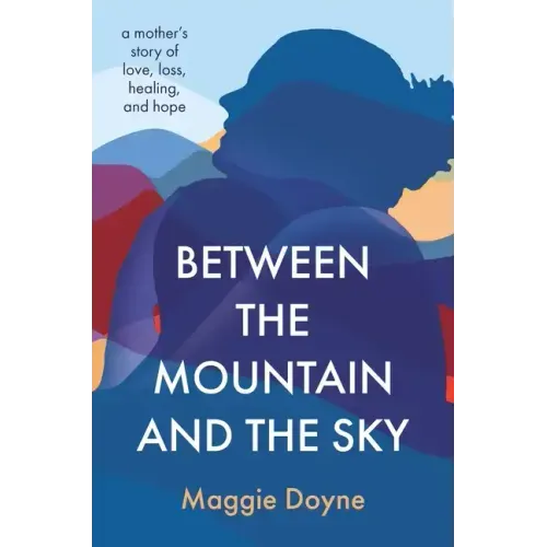 Between the Mountain and the Sky: A Mother's Story of Love, Loss, Healing, and Hope