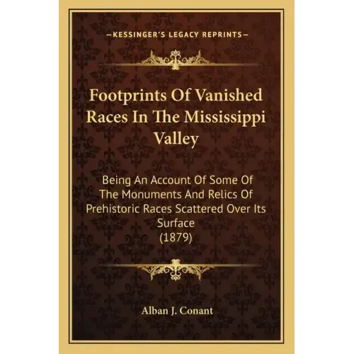 Footprints Of Vanished Races In The Mississippi Valley: Being An Account Of Some Of The Monuments And Relics Of Prehistoric Races Scattered Over Its S