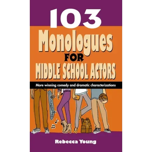 103 Monologues for Middle School Actors: More Winning Comedy and Dramatic Characterizations