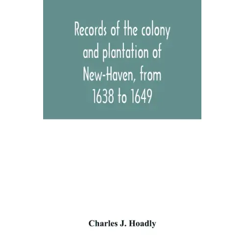 Records of the colony and plantation of New-Haven, from 1638 to 1649