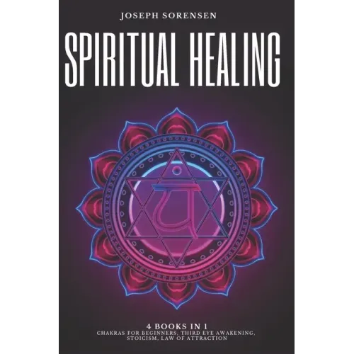 Spiritual Healing, 4 Books in 1: Chakras for Beginners, Third Eye Awakening, Stoicism, Law of Attraction: Discover how to Expand Mind Power, Psychic A