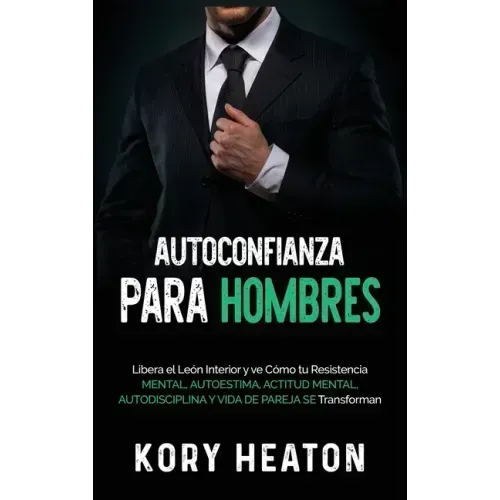 Autoconfianza para hombres: Libera el león interior y ve cómo tu resistencia mental, autoestima, actitud mental, autodisciplina y vida de pareja s
