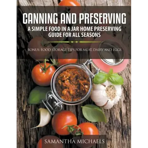 Canning and Preserving: A Simple Food In A Jar Home Preserving Guide for All Seasons: Bonus: Food Storage Tips for Meat, Dairy and Eggs