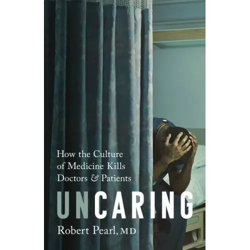 Uncaring: How the Culture of Medicine Kills Doctors and Patients