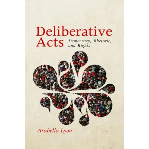 Deliberative Acts: Democracy, Rhetoric, and Rights