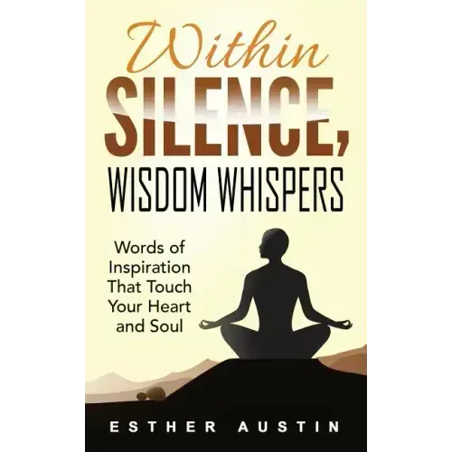 Within Silence Wisdom Whispers: "Words of Inspiration That Touch Your Heart and Soul"