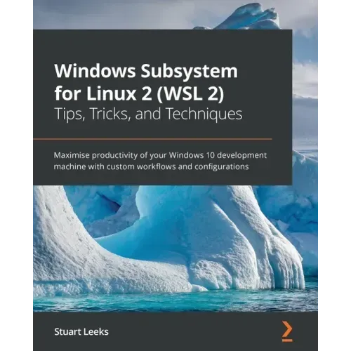 Windows Subsystem for Linux 2 (WSL 2) Tips, Tricks, and Techniques: Maximise productivity of your Windows 10 development machine with custom workflows