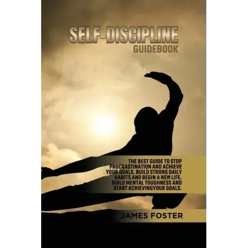 Self-Discipline Guidebook: The best Guide to Stop Procrastination and Achieve Your Goals. Build strong Daily Habits and begin a new life. Build Mental