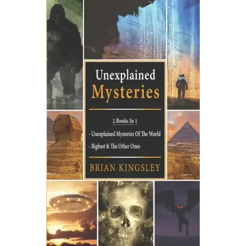 Unexplained Mysteries: 2 Books In 1 - Unexplained Mysteries Of The World, Bigfoot & The Other Ones
