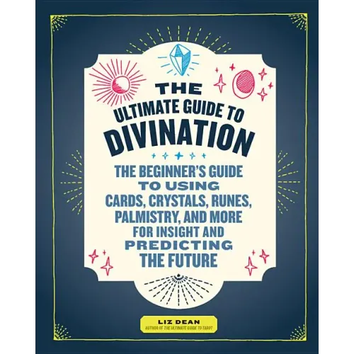 The Ultimate Guide to Divination: The Beginner's Guide to Using Cards, Crystals, Runes, Palmistry, and More for Insight and Predicting the Future