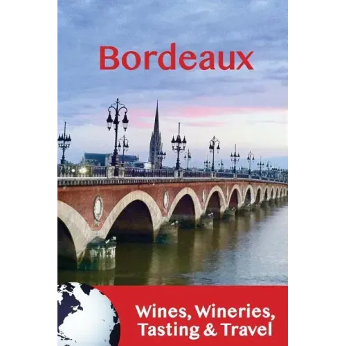 Bordeaux: Wines, Wineries, Tasting & Travel