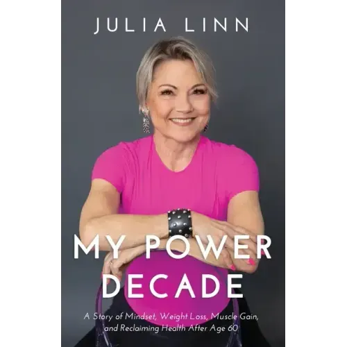 My Power Decade: A Story of Mindset, Weight Loss, Muscle Gain, and Reclaiming Health After Age Sixty