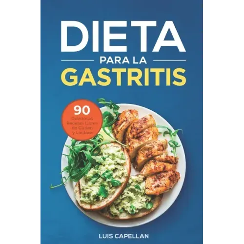 Dieta Para La Gastritis: 90 Deliciosas Recetas Libres de Gluten y Lácteos Para El Tratamiento, Prevención y Cura De La Gastritis