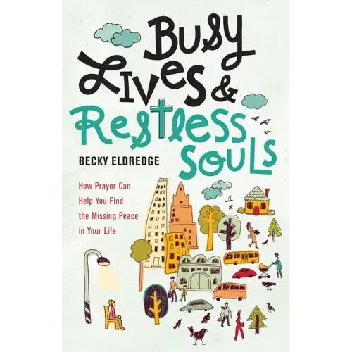 Busy Lives and Restless Souls: How Prayer Can Help You Find the Missing Peace in Your Life