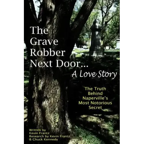 The Grave Robber Next Door... A Love Story: The true story behind Naperville's most notorious secret...