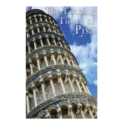 The Leaning Tower of Pisa: The History and Legacy of Italy's Most Unique Building