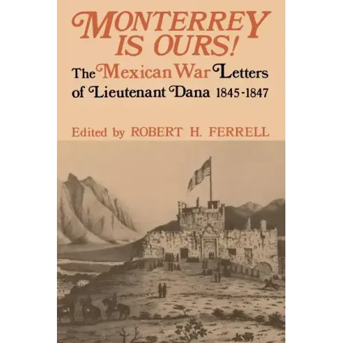 Monterrey Is Ours!: The Mexican War Letters of Lieutenant Dana, 1845-1847