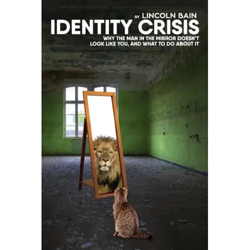 Identity Crisis: : Why the man in the mirror doesn't look like you, and what to do about it