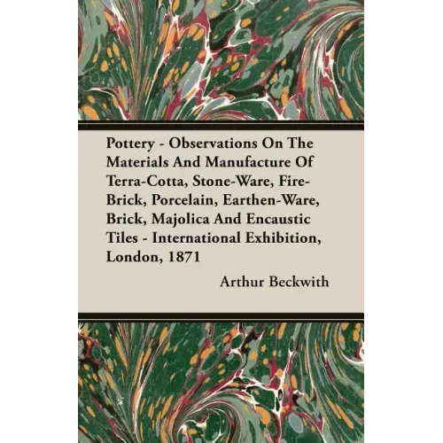 Pottery - Observations On The Materials And Manufacture Of Terra-Cotta, Stone-Ware, Fire-Brick, Porcelain, Earthen-Ware, Brick, Majolica And Encaustic