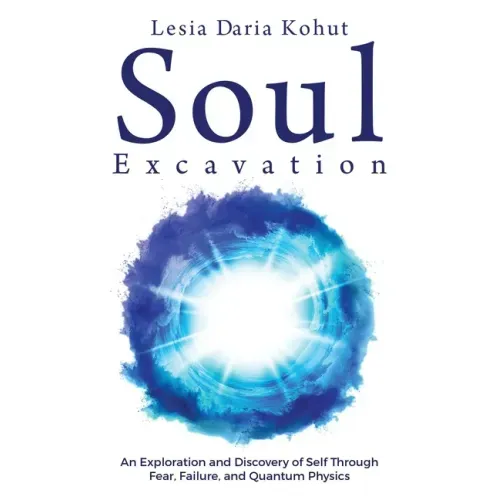 Soul Excavation: An Exploration and Discovery of Self Through Fear, Failure, and Quantum Physics