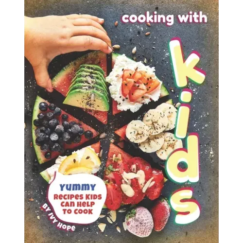 Cooking with Kids: Yummy Recipes Kids Can Help to Cook