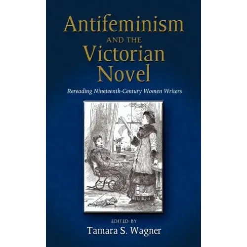 Antifeminism and the Victorian Novel: Rereading Nineteenth-Century Women Writers