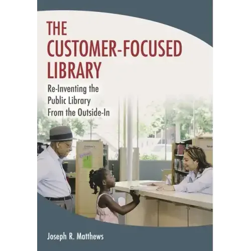 The Customer-Focused Library: Re-Inventing the Public Library From the Outside-In