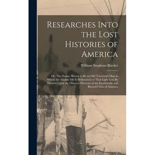 Researches Into the Lost Histories of America; or, The Zodiac Shown to be an old Terrestrial map in Which the Atlantic Isle is Delineated; so That Lig