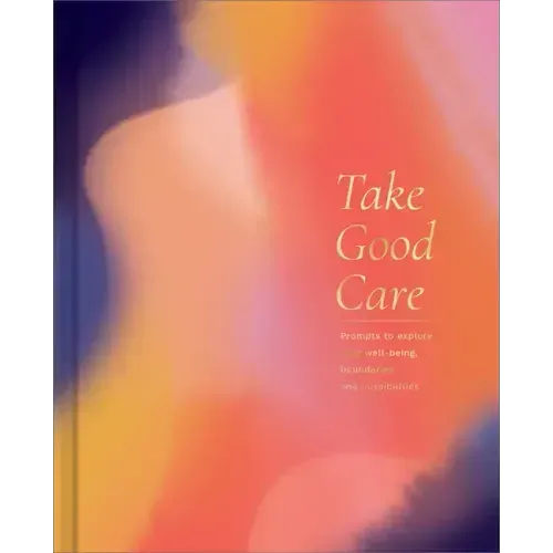 Take Good Care: A Guided Journal to Explore Your Well-Being, Boundaries, and Possibilities