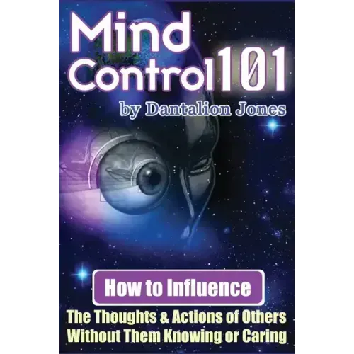 Mind Control 101: How To Influence The Thoughts And Actions Of Others Without Them Knowing Or Caring