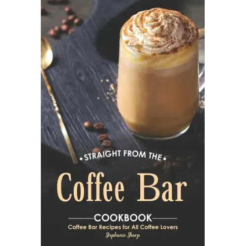 Straight from The Coffee Bar Cookbook: Coffee Bar Recipes for All Coffee Lovers