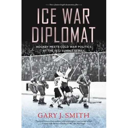 Ice War Diplomat: Hockey Meets Cold War Politics at the 1972 Summit Series