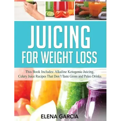 Juicing for Weight Loss: This Book Includes: Alkaline Ketogenic Juicing, Celery Juice Recipes That Don't Taste Gross and Paleo Drinks