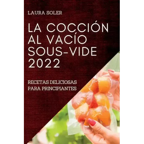 La Cocción Al Vacío Sous-Vide 2022: Recetas Deliciosas Para Principiantes